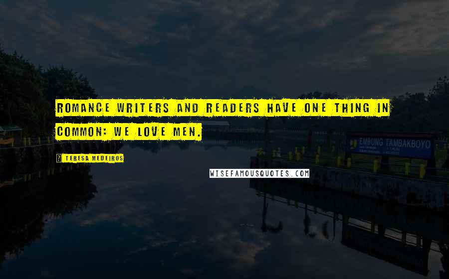 Teresa Medeiros Quotes: Romance writers and readers have one thing in common: We love men.