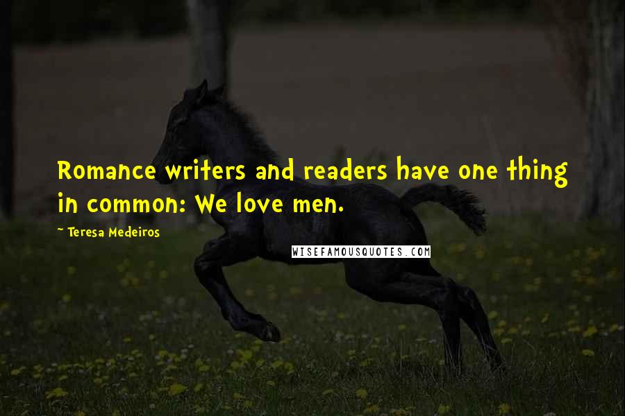 Teresa Medeiros Quotes: Romance writers and readers have one thing in common: We love men.