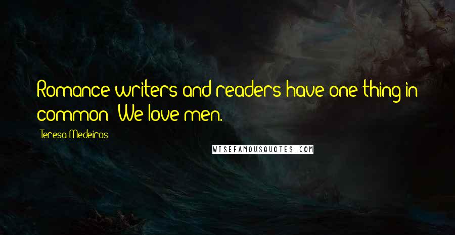 Teresa Medeiros Quotes: Romance writers and readers have one thing in common: We love men.