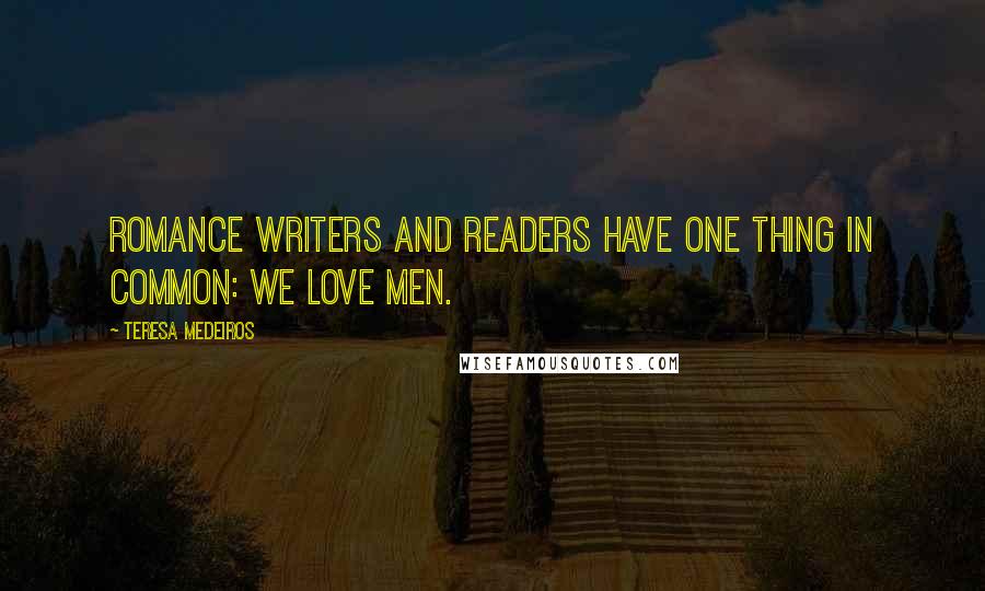 Teresa Medeiros Quotes: Romance writers and readers have one thing in common: We love men.