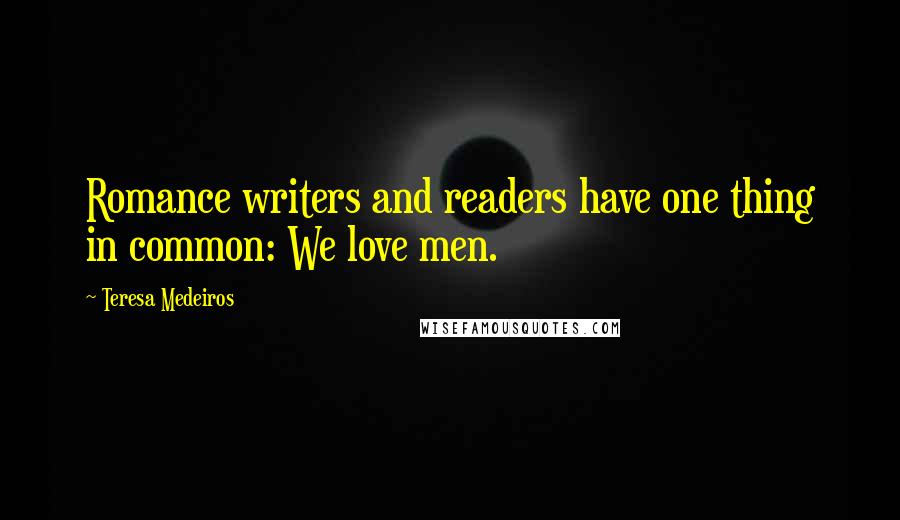 Teresa Medeiros Quotes: Romance writers and readers have one thing in common: We love men.