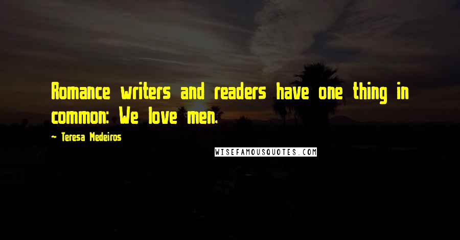 Teresa Medeiros Quotes: Romance writers and readers have one thing in common: We love men.