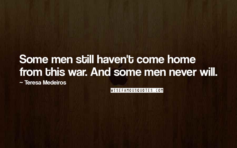 Teresa Medeiros Quotes: Some men still haven't come home from this war. And some men never will.