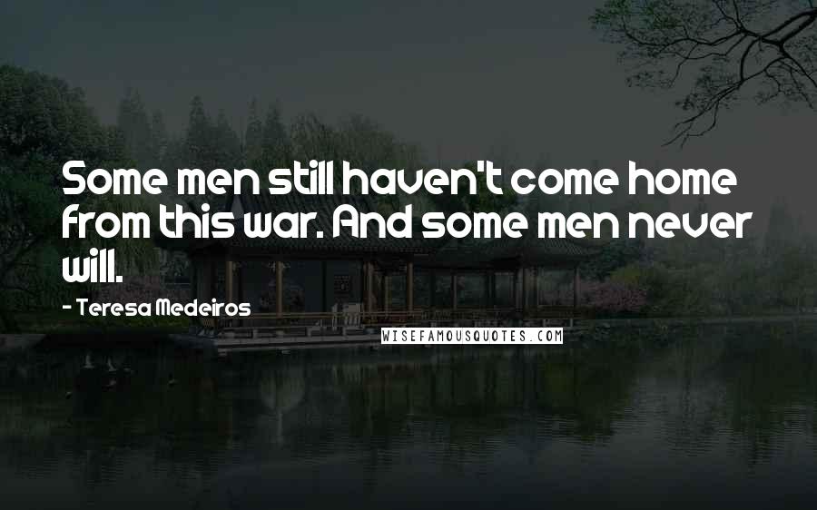 Teresa Medeiros Quotes: Some men still haven't come home from this war. And some men never will.