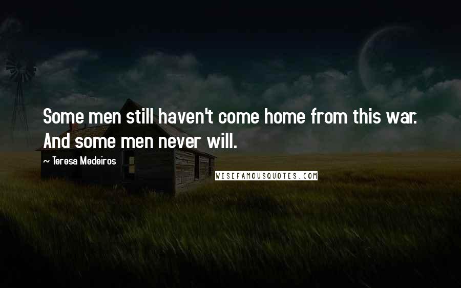 Teresa Medeiros Quotes: Some men still haven't come home from this war. And some men never will.