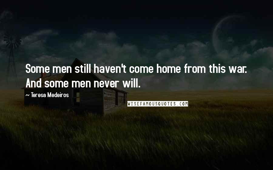 Teresa Medeiros Quotes: Some men still haven't come home from this war. And some men never will.