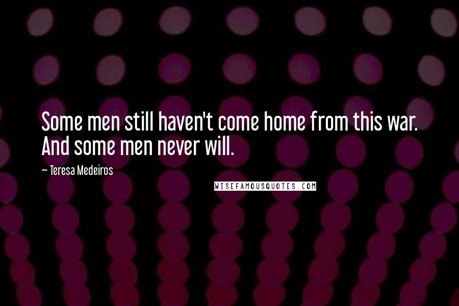 Teresa Medeiros Quotes: Some men still haven't come home from this war. And some men never will.