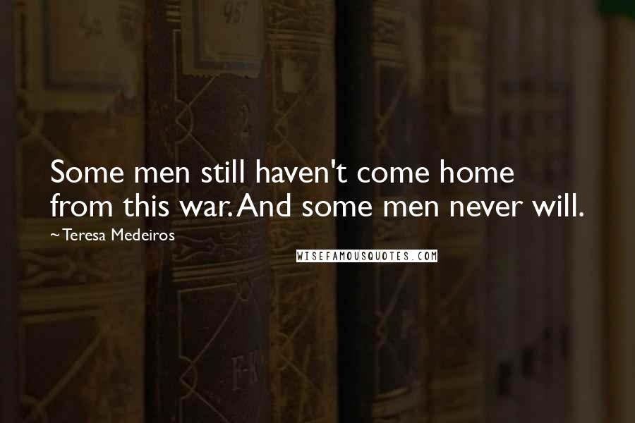 Teresa Medeiros Quotes: Some men still haven't come home from this war. And some men never will.