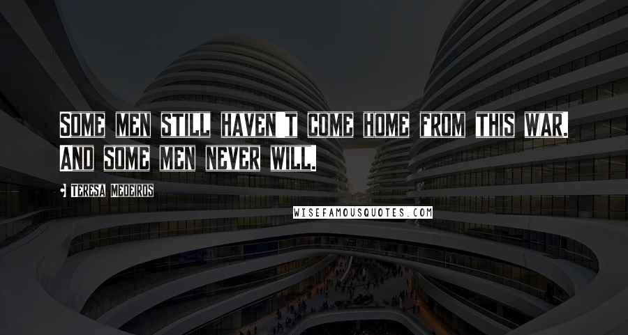 Teresa Medeiros Quotes: Some men still haven't come home from this war. And some men never will.