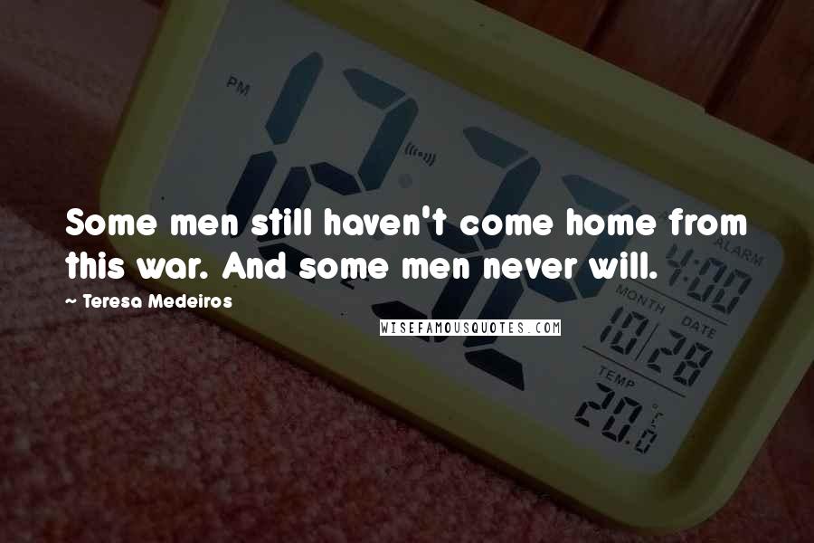 Teresa Medeiros Quotes: Some men still haven't come home from this war. And some men never will.