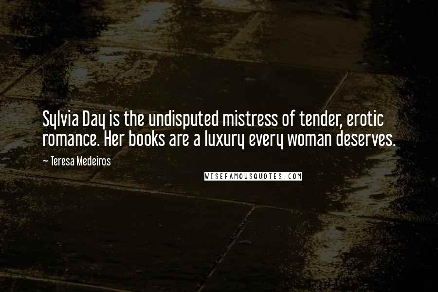 Teresa Medeiros Quotes: Sylvia Day is the undisputed mistress of tender, erotic romance. Her books are a luxury every woman deserves.