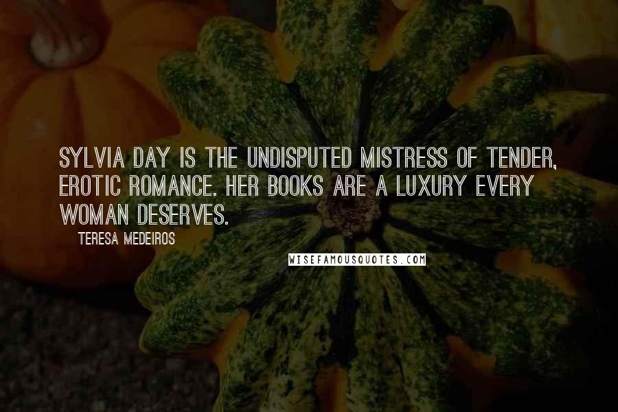 Teresa Medeiros Quotes: Sylvia Day is the undisputed mistress of tender, erotic romance. Her books are a luxury every woman deserves.