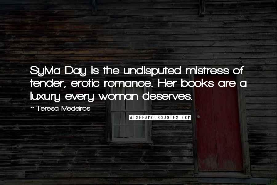 Teresa Medeiros Quotes: Sylvia Day is the undisputed mistress of tender, erotic romance. Her books are a luxury every woman deserves.