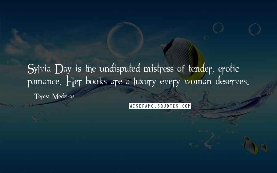 Teresa Medeiros Quotes: Sylvia Day is the undisputed mistress of tender, erotic romance. Her books are a luxury every woman deserves.