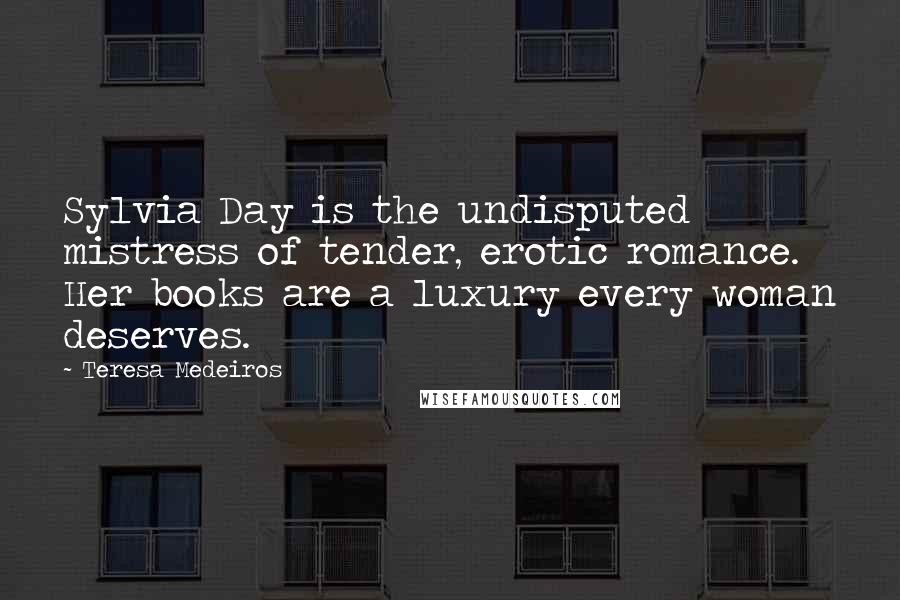 Teresa Medeiros Quotes: Sylvia Day is the undisputed mistress of tender, erotic romance. Her books are a luxury every woman deserves.