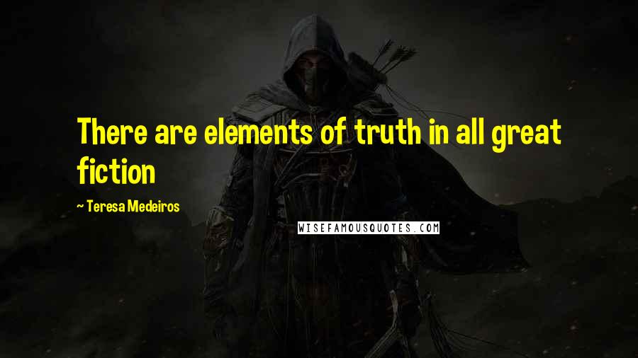 Teresa Medeiros Quotes: There are elements of truth in all great fiction