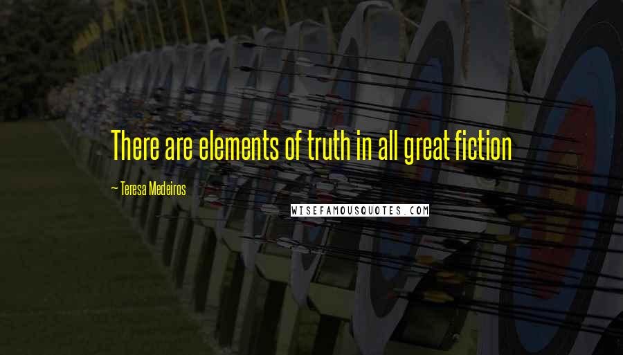 Teresa Medeiros Quotes: There are elements of truth in all great fiction