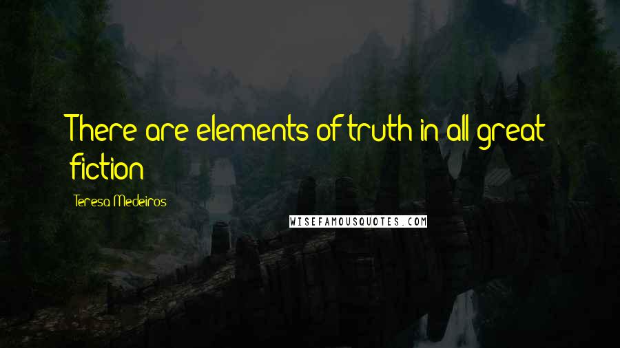 Teresa Medeiros Quotes: There are elements of truth in all great fiction