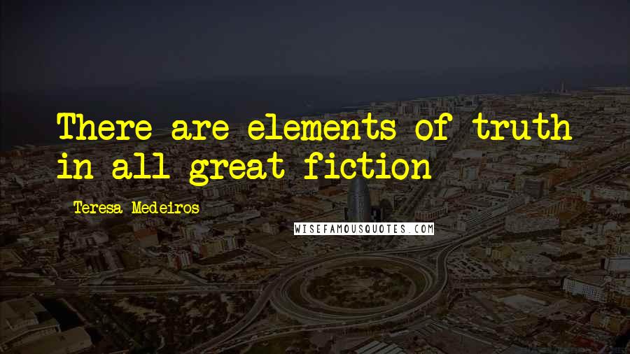 Teresa Medeiros Quotes: There are elements of truth in all great fiction