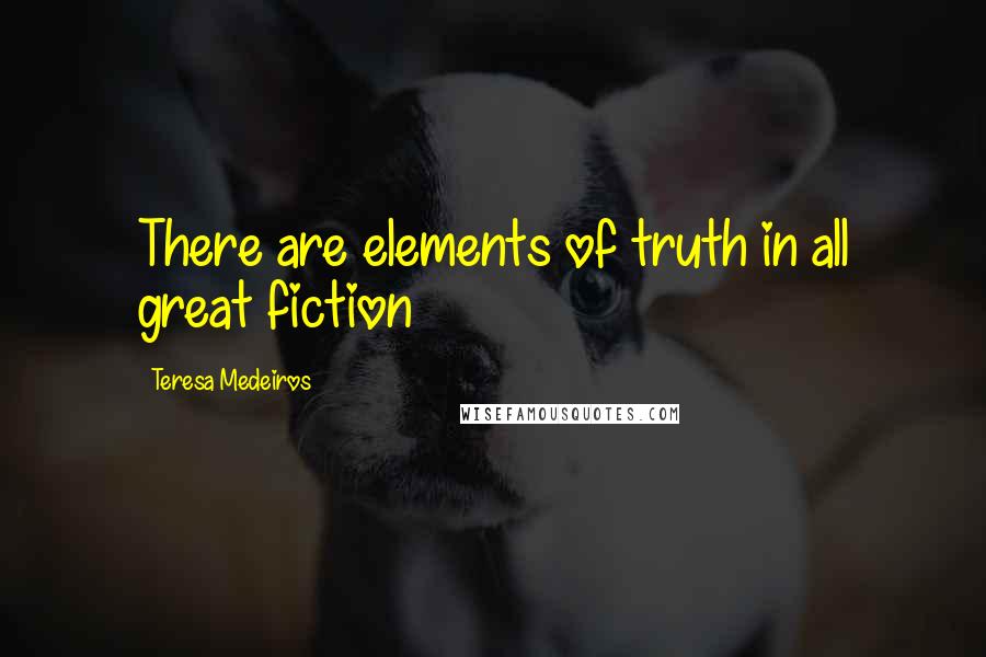 Teresa Medeiros Quotes: There are elements of truth in all great fiction