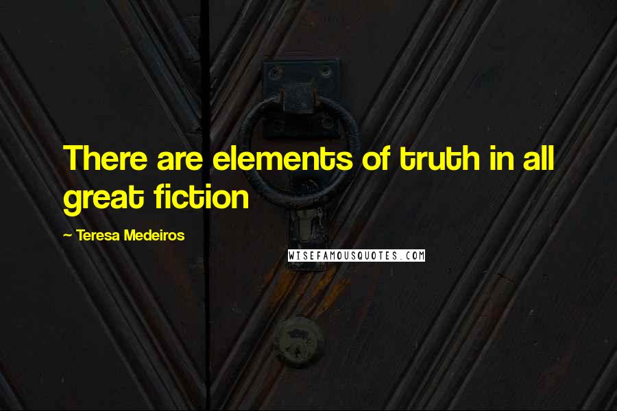 Teresa Medeiros Quotes: There are elements of truth in all great fiction