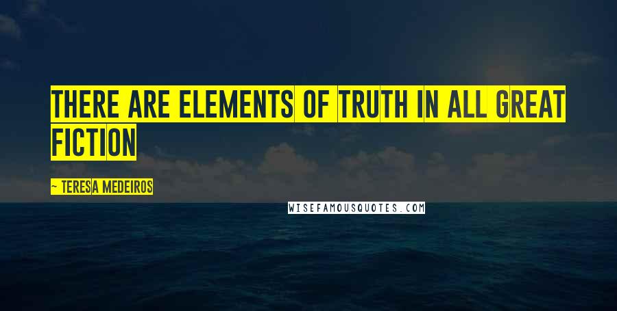 Teresa Medeiros Quotes: There are elements of truth in all great fiction