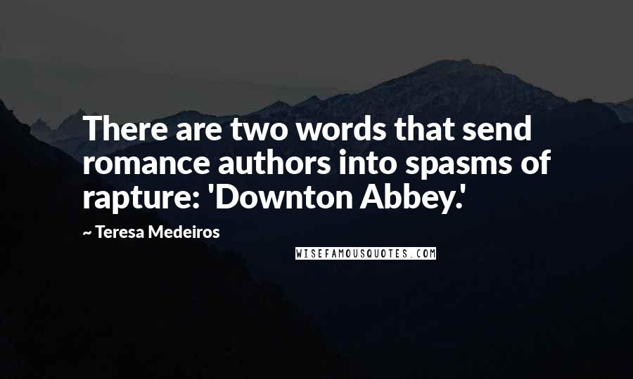 Teresa Medeiros Quotes: There are two words that send romance authors into spasms of rapture: 'Downton Abbey.'