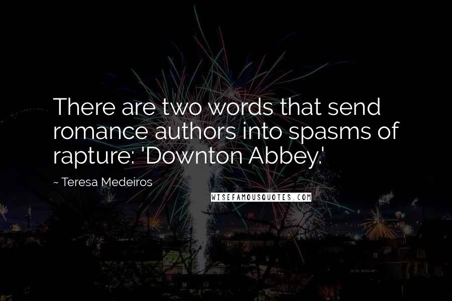 Teresa Medeiros Quotes: There are two words that send romance authors into spasms of rapture: 'Downton Abbey.'