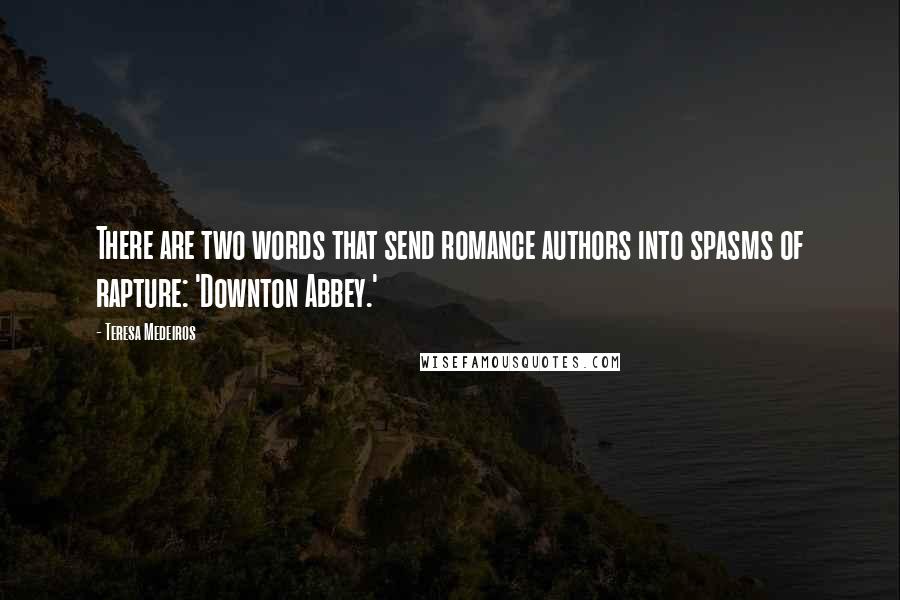 Teresa Medeiros Quotes: There are two words that send romance authors into spasms of rapture: 'Downton Abbey.'