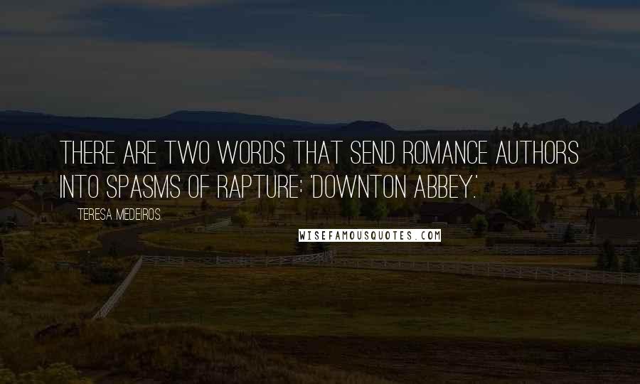 Teresa Medeiros Quotes: There are two words that send romance authors into spasms of rapture: 'Downton Abbey.'