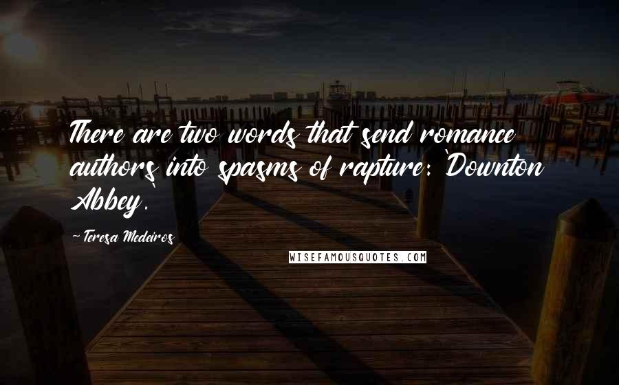 Teresa Medeiros Quotes: There are two words that send romance authors into spasms of rapture: 'Downton Abbey.'