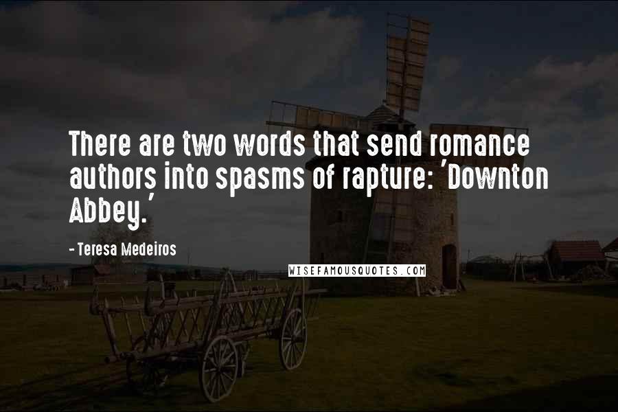 Teresa Medeiros Quotes: There are two words that send romance authors into spasms of rapture: 'Downton Abbey.'