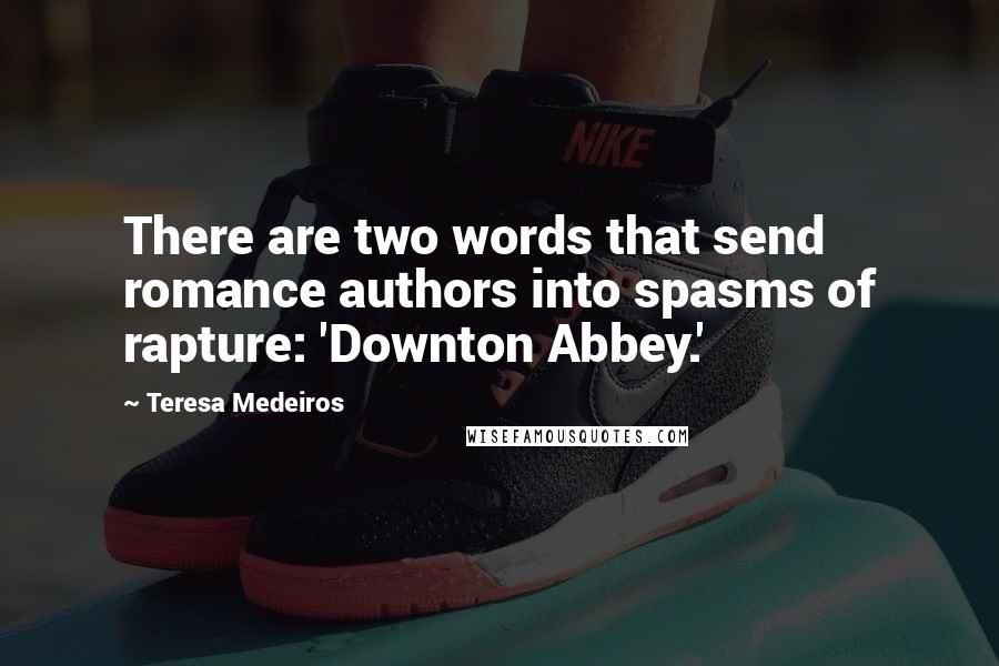 Teresa Medeiros Quotes: There are two words that send romance authors into spasms of rapture: 'Downton Abbey.'