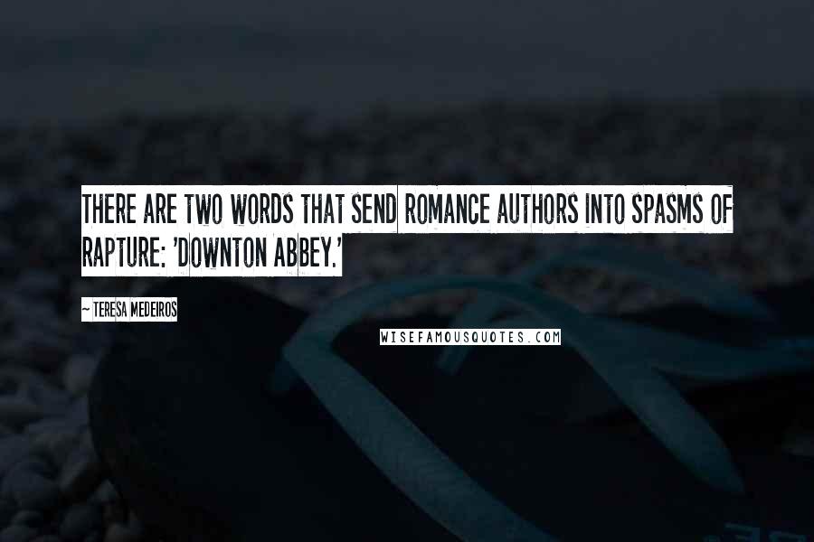 Teresa Medeiros Quotes: There are two words that send romance authors into spasms of rapture: 'Downton Abbey.'