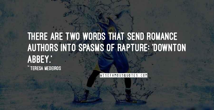 Teresa Medeiros Quotes: There are two words that send romance authors into spasms of rapture: 'Downton Abbey.'