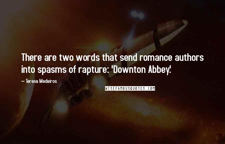 Teresa Medeiros Quotes: There are two words that send romance authors into spasms of rapture: 'Downton Abbey.'