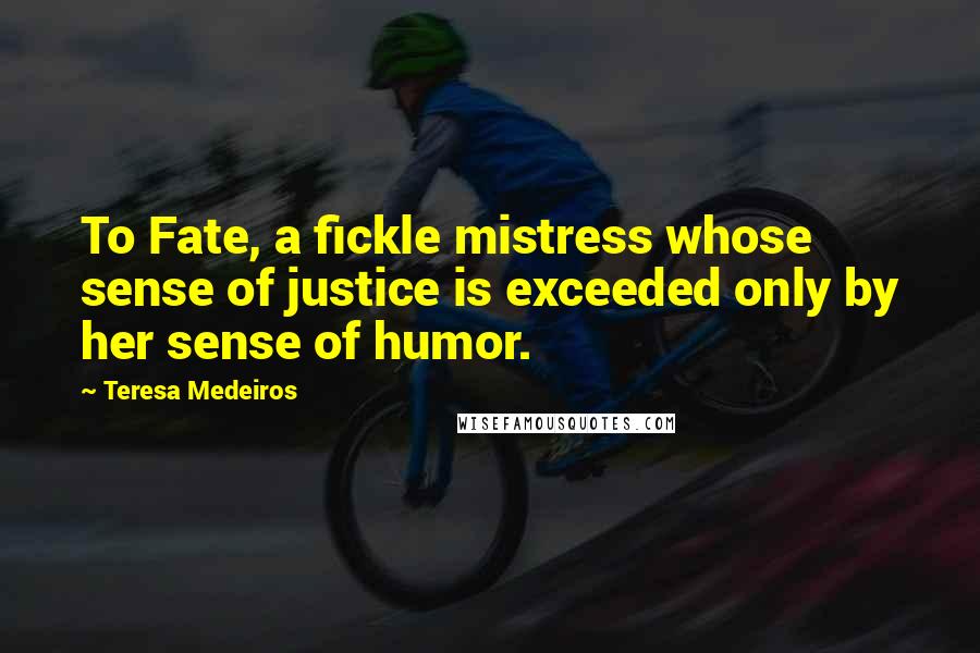 Teresa Medeiros Quotes: To Fate, a fickle mistress whose sense of justice is exceeded only by her sense of humor.