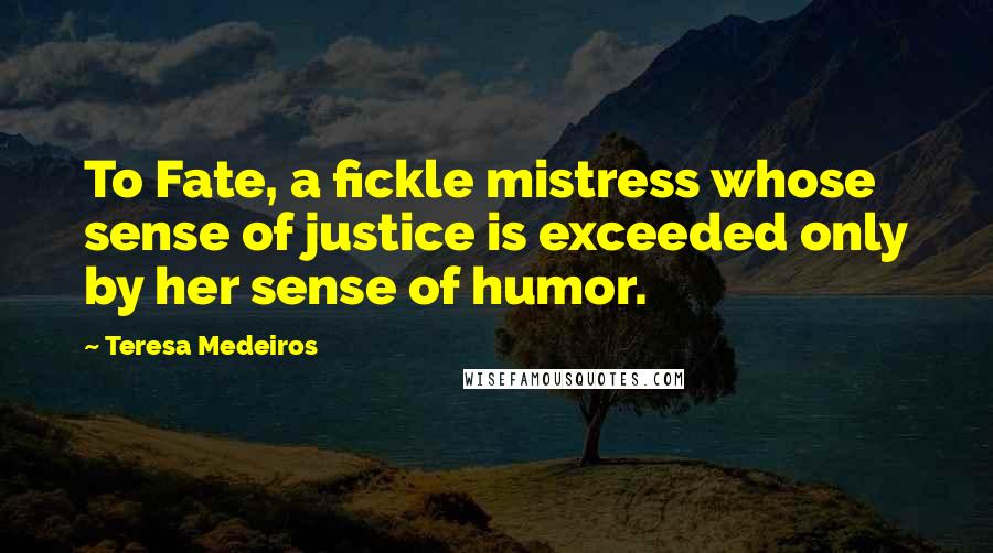 Teresa Medeiros Quotes: To Fate, a fickle mistress whose sense of justice is exceeded only by her sense of humor.