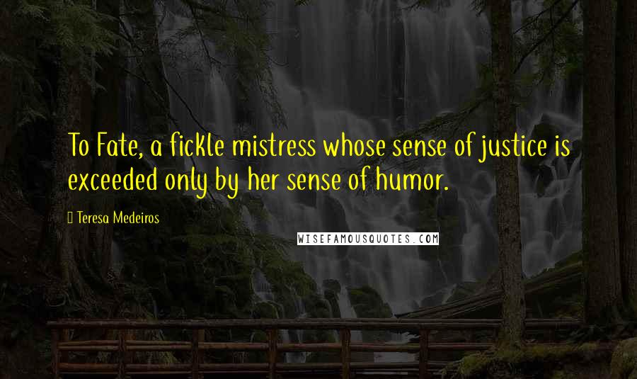 Teresa Medeiros Quotes: To Fate, a fickle mistress whose sense of justice is exceeded only by her sense of humor.