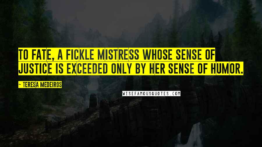 Teresa Medeiros Quotes: To Fate, a fickle mistress whose sense of justice is exceeded only by her sense of humor.