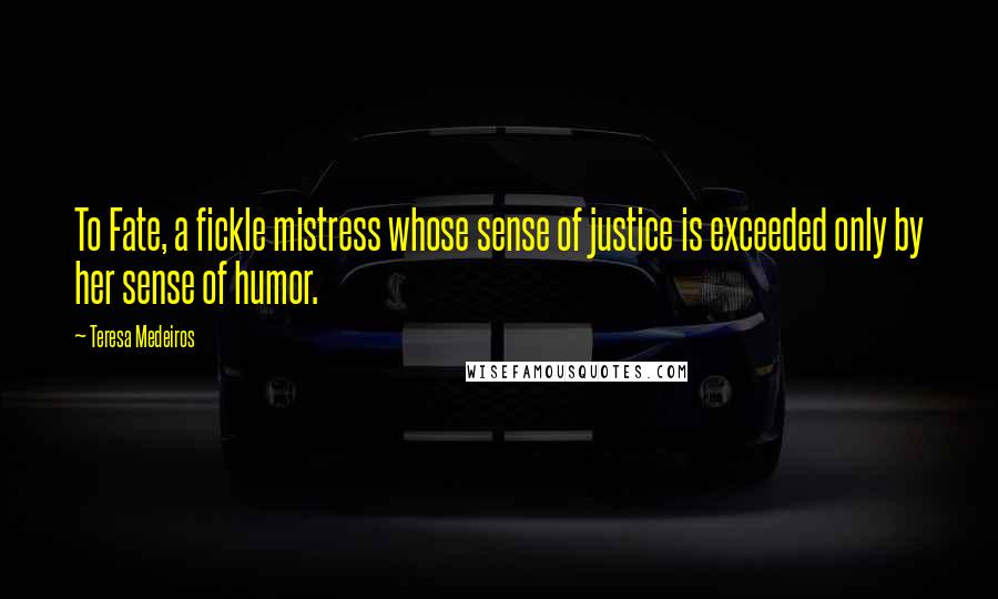 Teresa Medeiros Quotes: To Fate, a fickle mistress whose sense of justice is exceeded only by her sense of humor.