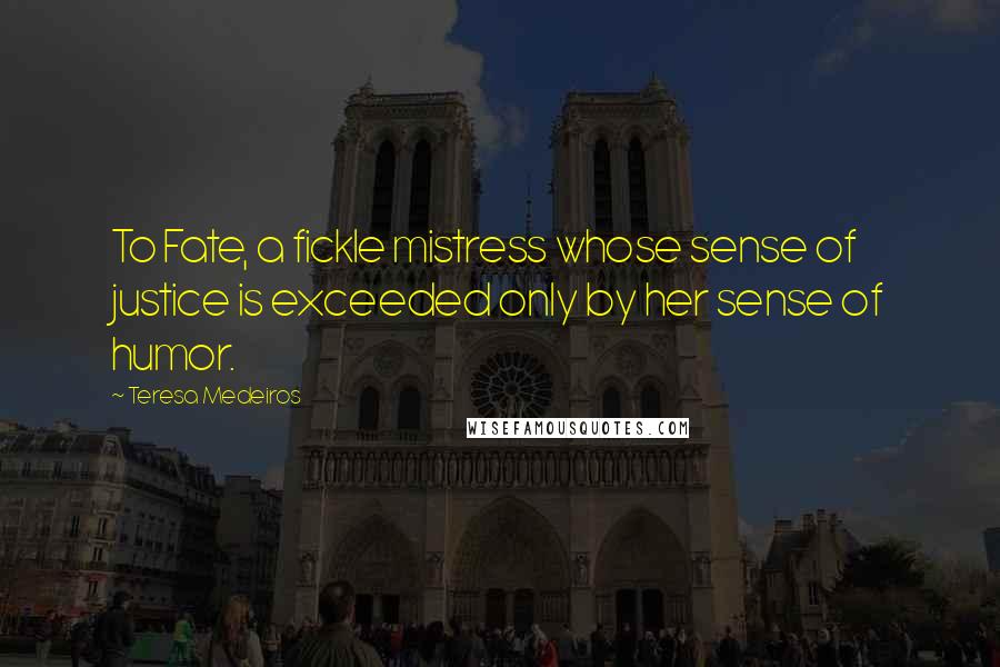 Teresa Medeiros Quotes: To Fate, a fickle mistress whose sense of justice is exceeded only by her sense of humor.