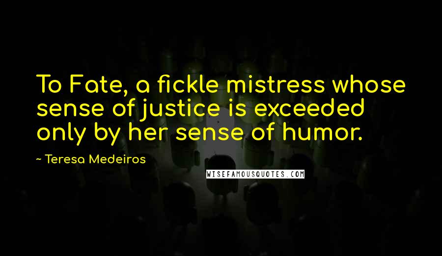 Teresa Medeiros Quotes: To Fate, a fickle mistress whose sense of justice is exceeded only by her sense of humor.