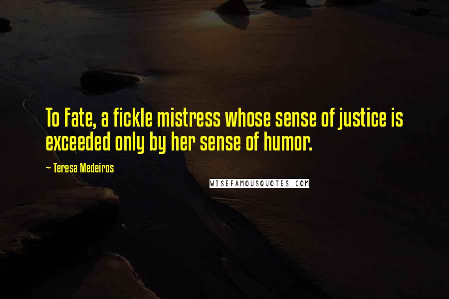 Teresa Medeiros Quotes: To Fate, a fickle mistress whose sense of justice is exceeded only by her sense of humor.