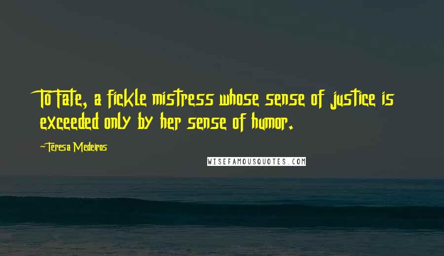 Teresa Medeiros Quotes: To Fate, a fickle mistress whose sense of justice is exceeded only by her sense of humor.