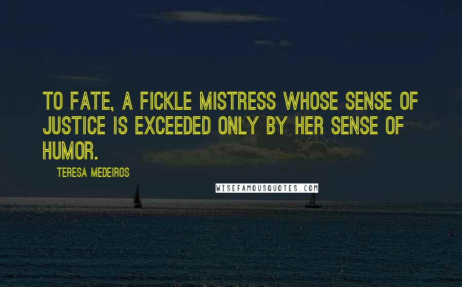 Teresa Medeiros Quotes: To Fate, a fickle mistress whose sense of justice is exceeded only by her sense of humor.