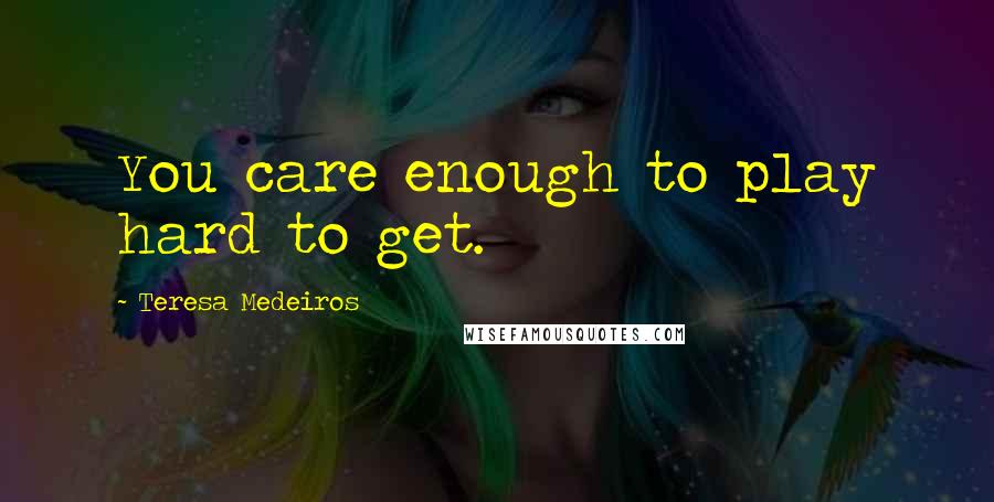 Teresa Medeiros Quotes: You care enough to play hard to get.