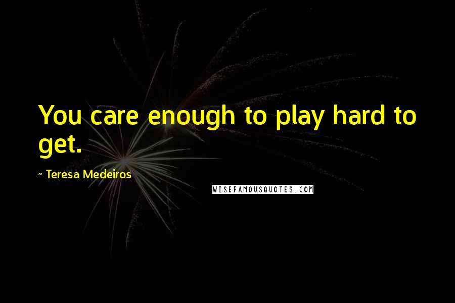 Teresa Medeiros Quotes: You care enough to play hard to get.
