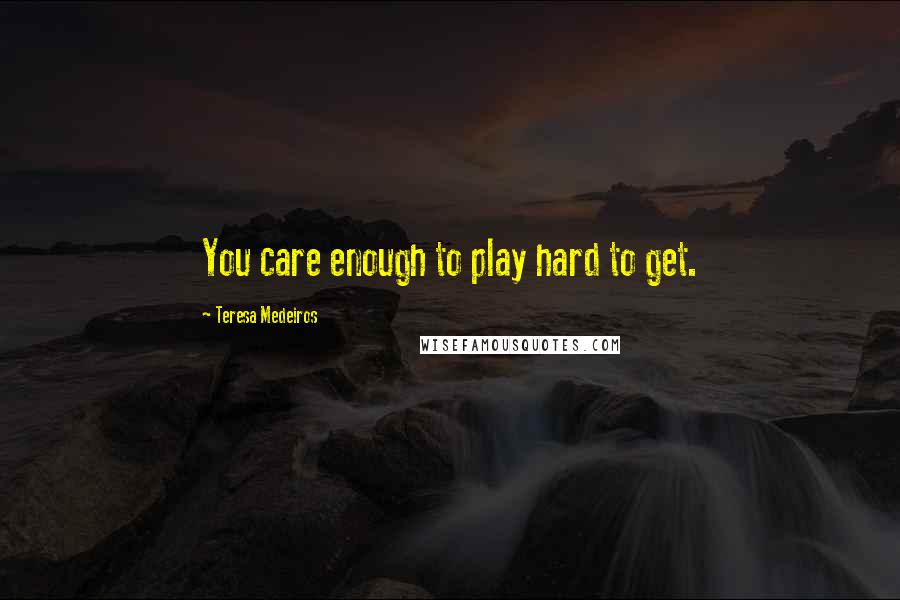 Teresa Medeiros Quotes: You care enough to play hard to get.