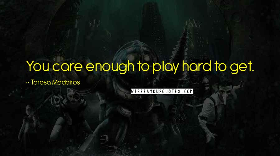 Teresa Medeiros Quotes: You care enough to play hard to get.